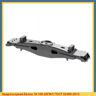 Надрессорная балка 18-100 20ГФЛ ГОСТ 32400-2013